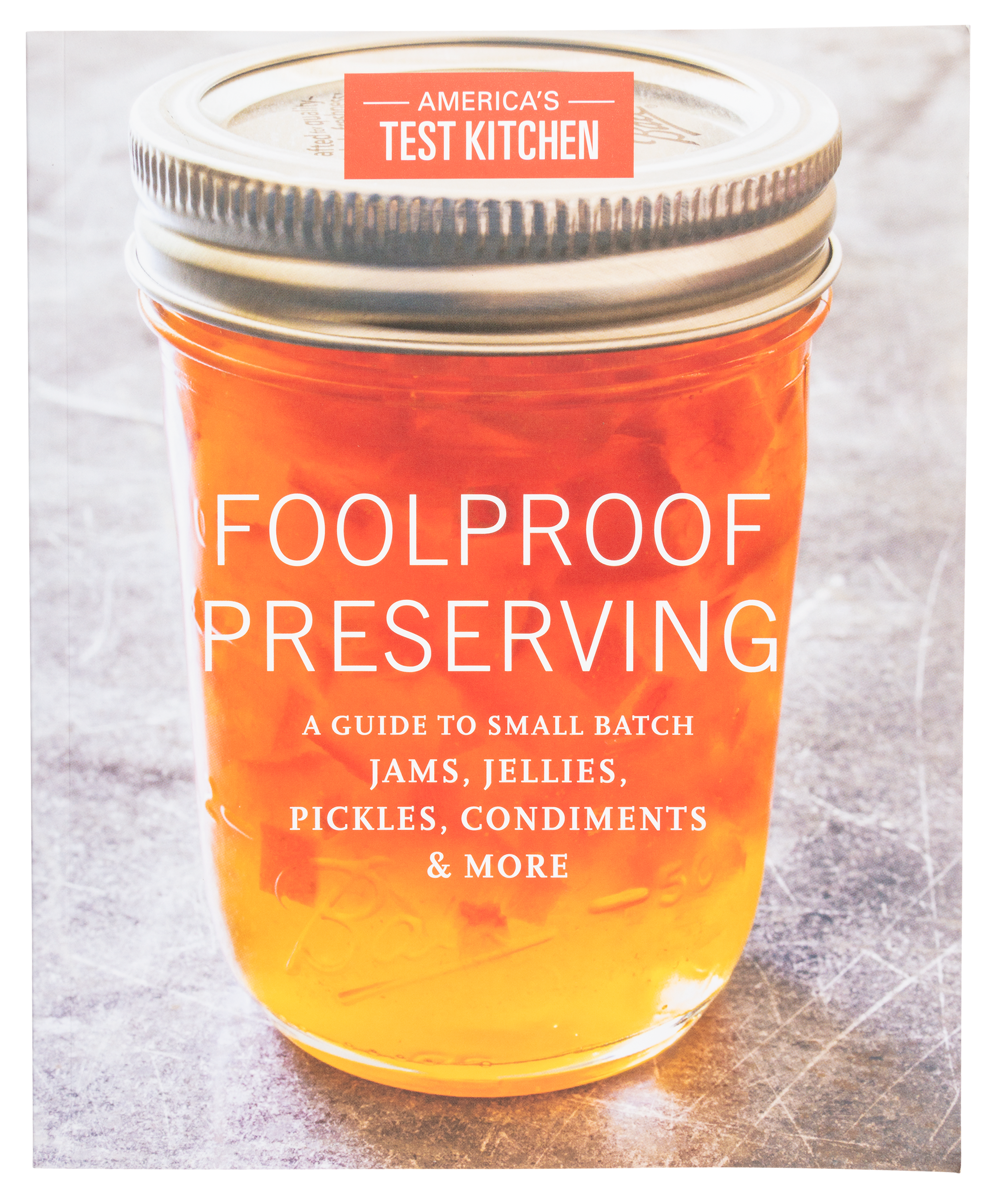 Foolproof Preserving: A Guide to Small Batch Jams, Jellies, Pickles, Condiments, and More Cookbook by America's Test Kitchen