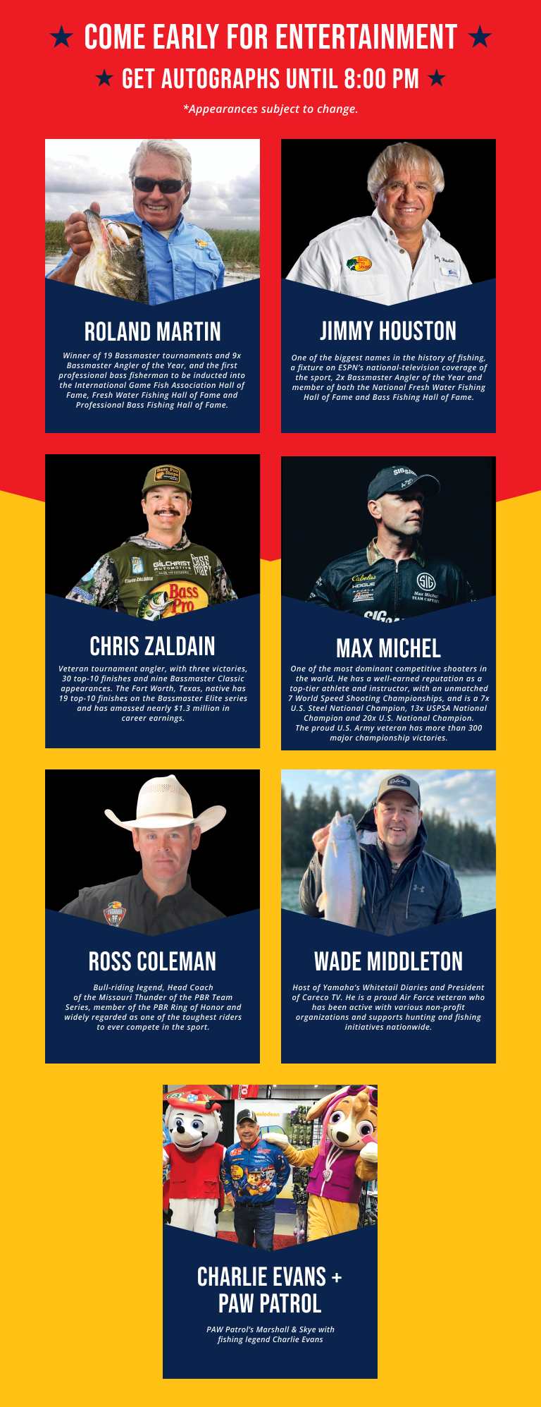 Come early for entertainment and get autographs until 8 PM. Appearances subject to change. Entertainment includes Roland Martin, Jimmy Houston, Chris Zaldain, Max Michel, Ross Coleman, Charlie Evans + Paw Patrol, and Wade Middleton.