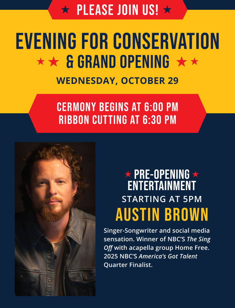 Please join us at the Evening for Conservation and Grand Opening Wednesday, October 29. Ceremony begins at 6 PM, Ribbon cutting at 6:30 PM. Pre-opening entertainment starring Austin Brown starts at 5 PM.