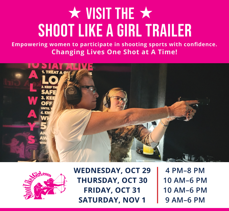 Visit the Shoot Like A Girl trailer. Empowering women to participate in shooting sports with confidence. Changing Lives One Shot at A Time! Wednesday, Oct 29 at 4-8 PM. Thursday, OCT 30 at 10 AM to 6 PM. Friday, OCT 31 at 10 AM to 6 PM. Saturday, NoV 1 at 9 AM to 6 PM.