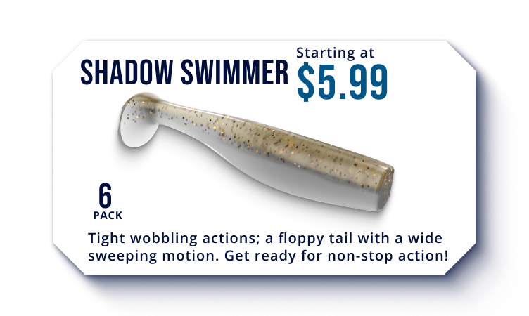 Shadown Swimmer, starting at $5.99, 6 pack, 7 available colors, new for 2025. Tight wobbling actions; a floppy tail with a wide sweeping motion. Get ready for non-stop action!