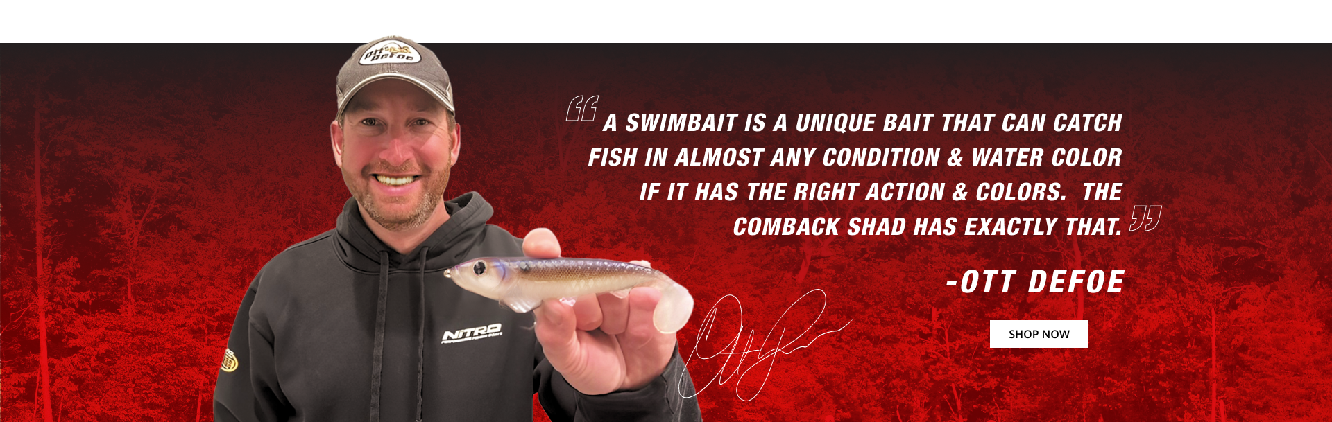 A swimbait is a unique bait that can catch fish in almost any condition and water color if it has the right action & colors, the comback shad has exactly that. Quote by Ott Defoe, 2022 MLF Heavy Hitters Champion and 2019 Bassmaster Classic Champion. Shop Now