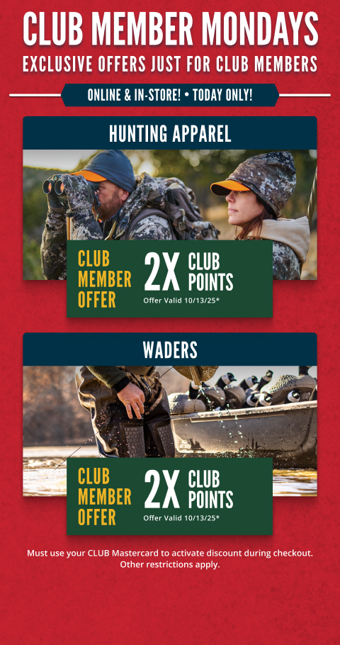 Club Member Mondays - Exclusive offers just for Club members online and in-store. Today only. CLUB Members get 2X CLUB Points* on Hunting Apparel and Waders. Offers valid until 10/13/25. Must use your Club Mastercard to activate discount during checkout. Other restrictions apply.