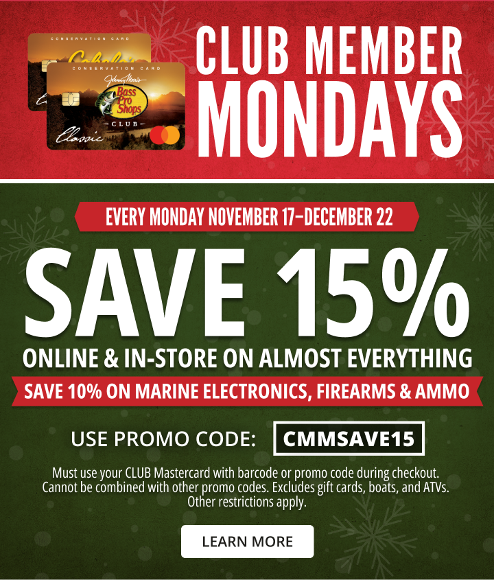 EVERY MONDAY NOVEMBER 17–DECEMBER 22. SAVE 15% ONLINE & IN-STORE ON ALMOST EVERYTHING. SAVE 10% ON marine ELECTRONICS, FIREARMS & AMMO. use promo code: CMMSAVE15. Click for details.Must use your CLUB Mastercard with barcode or promo code during checkout.Cannot be combined with other promo codes. Excludes gift cards, boats, and ATVs.Other restrictions apply. Click for more details.