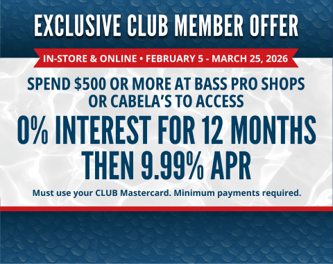 EXCLUSIVE CLUB MEMBER OFFER In-store & online • FebRUary 5 - March 25, 2026. SPEND $500 OR MORE AT BASS PRO SHOPS OR CABELA’S TO ACCESS. 0% INTEREST FOR 12 MONTHS THEN 9.99% APR. Must use your CLUB Mastercard. Minimum payments required.
