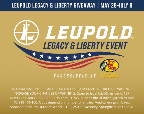 Leupold Legacy & Liberty Giveaway | May 28–July 8. Leupold Legacy & Liberty Event. Excluesively at Bass Pro Shops and Cabelas. No purchase necessary to enter or claim prize. A purchase will not increase your chances of winning.Open to legal US/DC residents 18+. Runs 12:00 am CT 5/28/26 - 11:59 pm CT 7/8/26. See Official Rules. (4) prizes ARV $2,919 - $6,100. Odds depend on number of entries. Void where prohibited. Sponsor: Bass Pro Outdoor World, L.L.C., 2500 E. Kearney, Springfield, MO 65898.